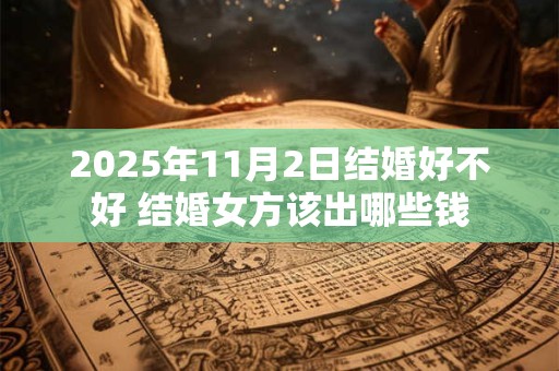 2025年11月2日结婚好不好 结婚女方该出哪些钱