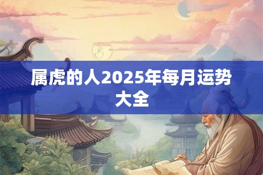 属虎的人2025年每月运势大全