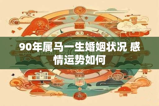 90年属马一生婚姻状况 感情运势如何