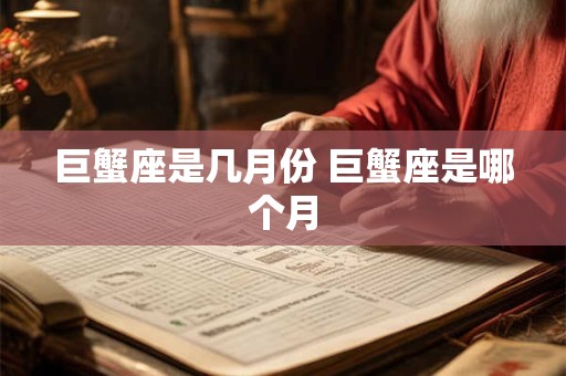 巨蟹座是几月份 巨蟹座是哪个月