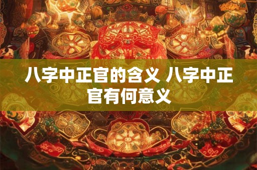 八字中正官的含义 八字中正官有何意义