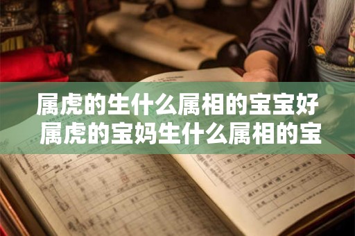 属虎的生什么属相的宝宝好 属虎的宝妈生什么属相的宝宝最好