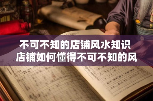 不可不知的店铺风水知识 店铺如何懂得不可不知的风水知识