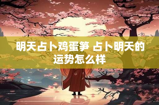 明天占卜鸡蛋笋 占卜明天的运势怎么样