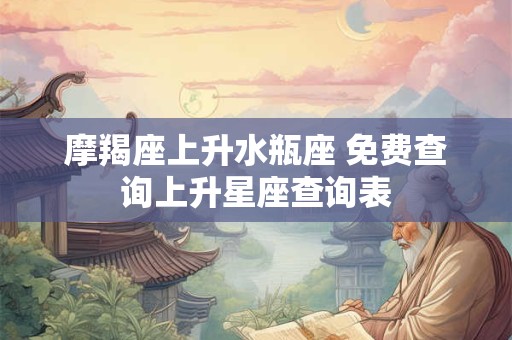 摩羯座上升水瓶座 免费查询上升星座查询表