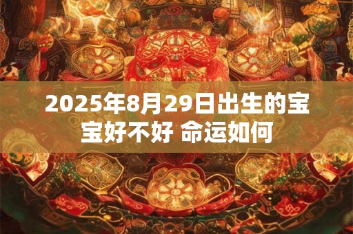2025年8月29日出生的宝宝好不好 命运如何