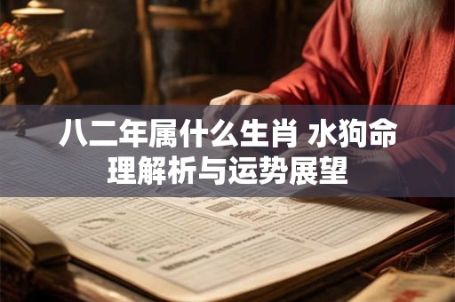 八二年属什么生肖 水狗命理解析与运势展望