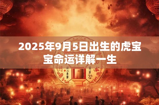 2025年9月5日出生的虎宝宝命运详解一生