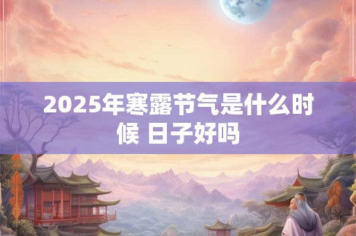 2025年寒露节气是什么时候 日子好吗