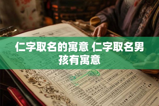 仁字取名的寓意 仁字取名男孩有寓意