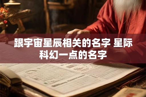 跟宇宙星辰相关的名字 星际科幻一点的名字