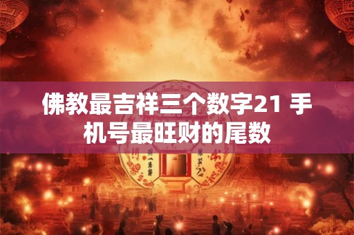 佛教最吉祥三个数字21 手机号最旺财的尾数