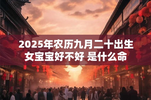 2025年农历九月二十出生女宝宝好不好 是什么命