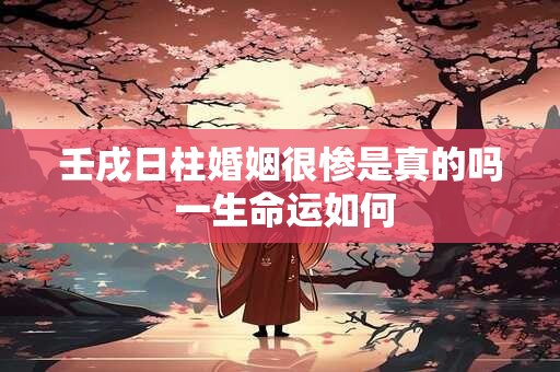 壬戌日柱婚姻很惨是真的吗 一生命运如何