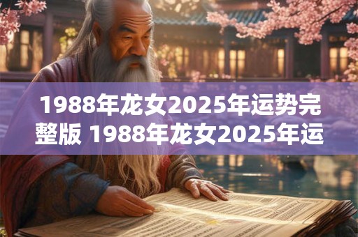 1988年龙女2025年运势完整版 1988年龙女2025年运势如何