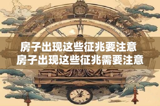 房子出现这些征兆要注意 房子出现这些征兆需要注意什么