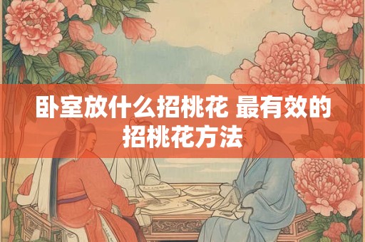 卧室放什么招桃花 最有效的招桃花方法