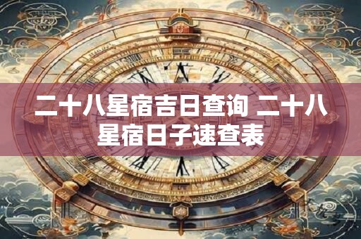 二十八星宿吉日查询 二十八星宿日子速查表