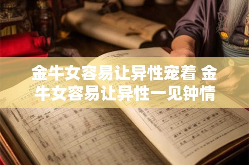 金牛女容易让异性宠着 金牛女容易让异性一见钟情