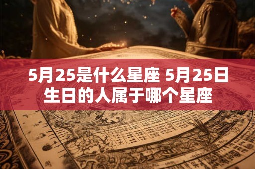 5月25是什么星座 5月25日生日的人属于哪个星座