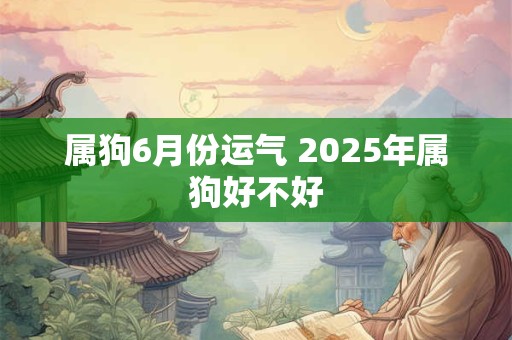属狗6月份运气 2025年属狗好不好