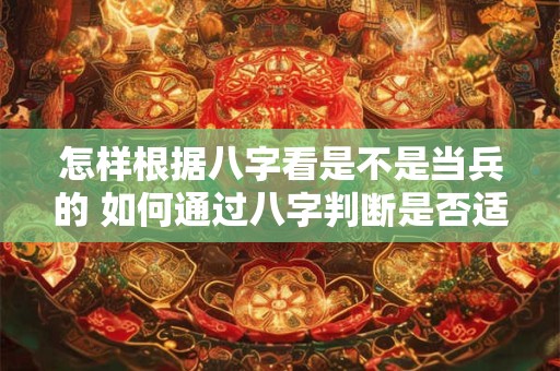 怎样根据八字看是不是当兵的 如何通过八字判断是否适合当兵