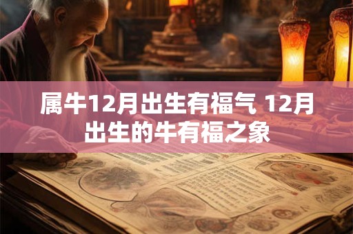 属牛12月出生有福气 12月出生的牛有福之象