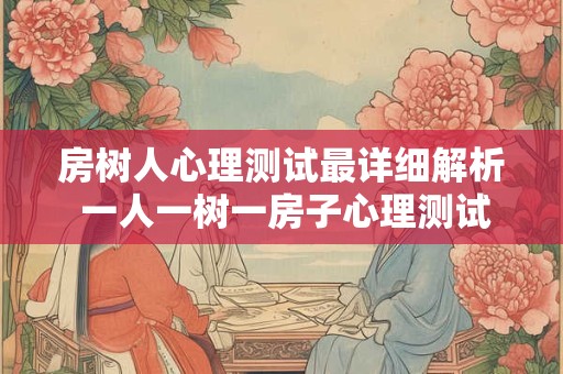 房树人心理测试最详细解析 一人一树一房子心理测试 房树人心理测试最详细解析 一人一树一房子心理测试