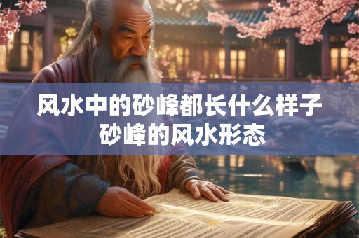 风水中的砂峰都长什么样子 砂峰的风水形态