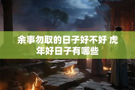 余事勿取的日子好不好 虎年好日子有哪些