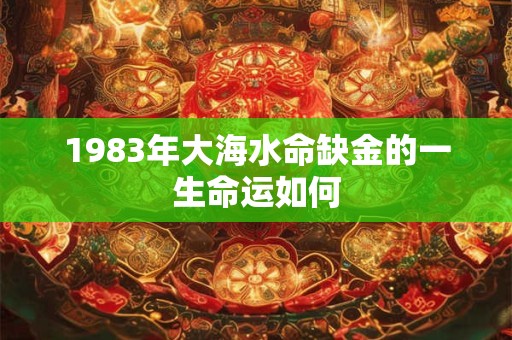 1983年大海水命缺金的一生命运如何