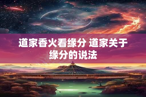 道家香火看缘分 道家关于缘分的说法