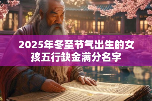 2025年冬至节气出生的女孩五行缺金满分名字
