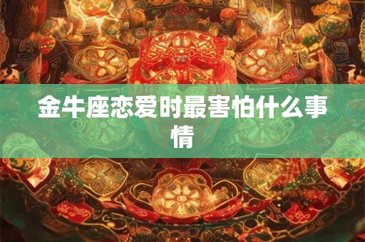 金牛座恋爱时最害怕什么事情