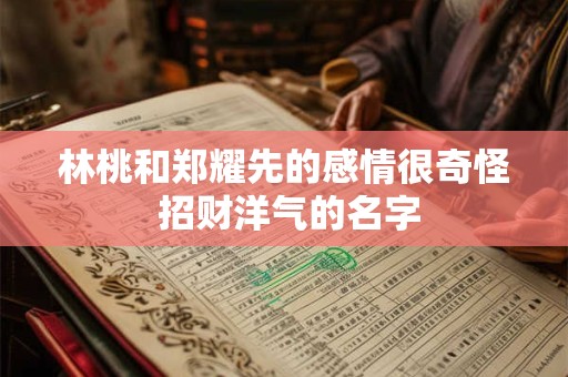 林桃和郑耀先的感情很奇怪 招财洋气的名字