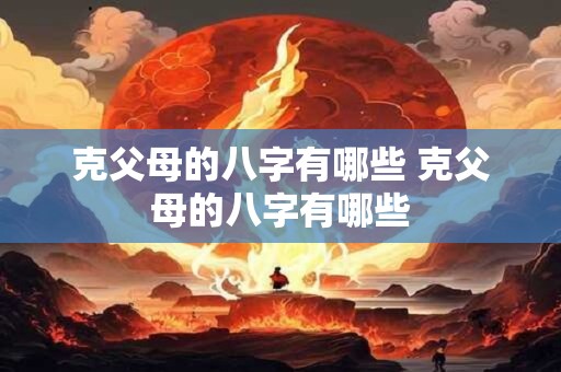 克父母的八字有哪些 克父母的八字有哪些