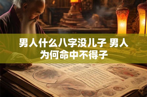 男人什么八字没儿子 男人为何命中不得子