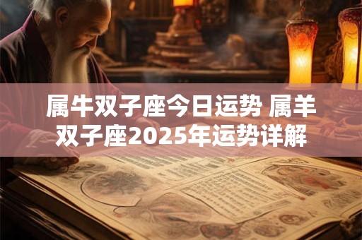 属牛双子座今日运势 属羊双子座2025年运势详解