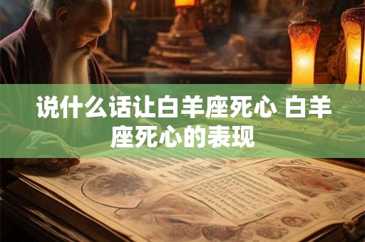 说什么话让白羊座死心 白羊座死心的表现