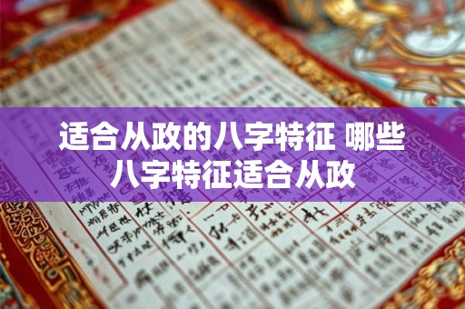 适合从政的八字特征 哪些八字特征适合从政