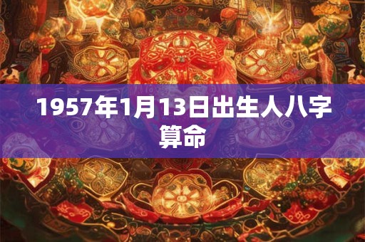 1957年1月13日出生人八字算命