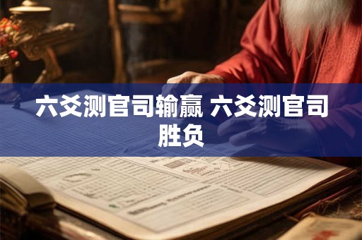 六爻测官司输赢 六爻测官司胜负