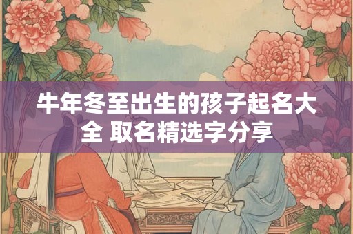 牛年冬至出生的孩子起名大全 取名精选字分享