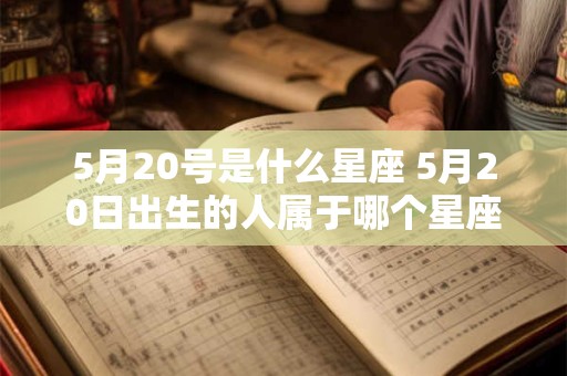 5月20号是什么星座 5月20日出生的人属于哪个星座