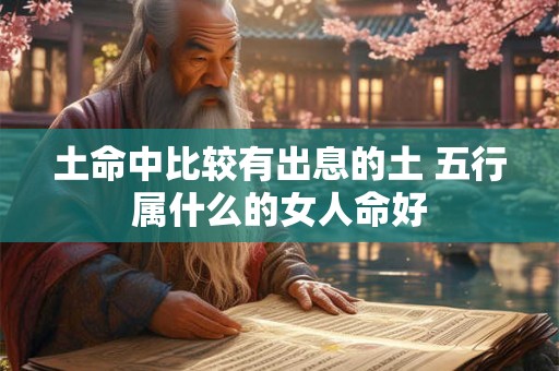 土命中比较有出息的土 五行属什么的女人命好