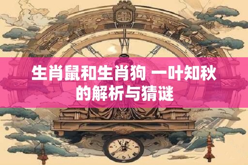 生肖鼠和生肖狗 一叶知秋的解析与猜谜