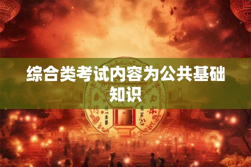 综合类考试内容为公共基础知识