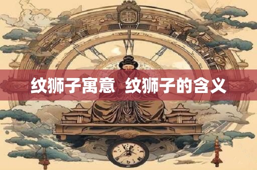 纹狮子寓意  纹狮子的含义