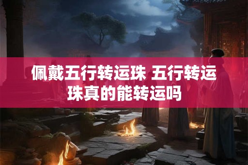 佩戴五行转运珠 五行转运珠真的能转运吗