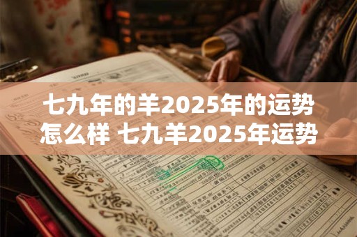 七九年的羊2025年的运势怎么样 七九羊2025年运势如何 七九年的羊2025年的运势怎么样 七九羊2025年运势如何